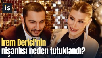 İrem Derici'nin nişanlısı neden tutuklandı?