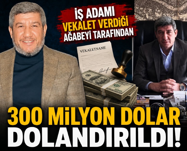 İş adamı vekalet verdiği ağabeyi tarafından 300 milyon dolar dolandırıldı