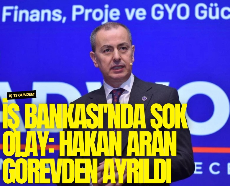 İş Bankası'nda şok olay: Hakan Aran görevden ayrıldı