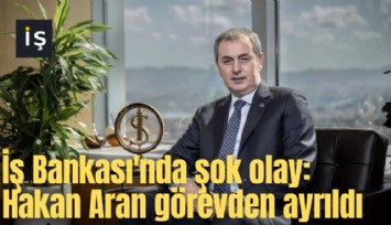 İş Bankası'nda şok olay: Hakan Aran görevden ayrıldı