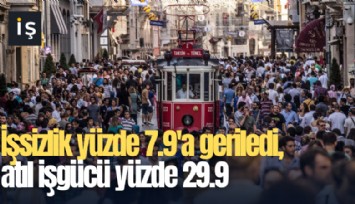 İşsizlik yüzde 7.9'a geriledi, atıl işgücü yüzde 29.9