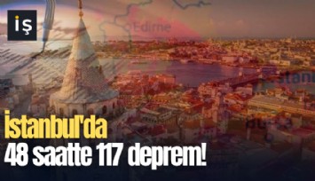 İstanbul'da 48 saatte 117 deprem!