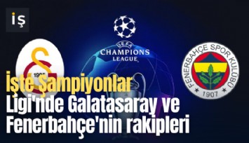 İşte Şampiyonlar Ligi'nde Galatasaray ve Fenerbahçe'nin rakipleri