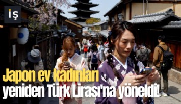 Japon ev kadınları yeniden Türk Lirası'na yöneldi!
