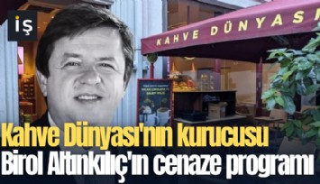 Kahve Dünyası'nın kurucusu Birol Altınkılıç'ın cenaze programı belli oldu!