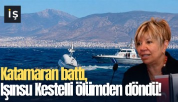 Katamaran battı, Işınsu Kestelli ölümden döndü!