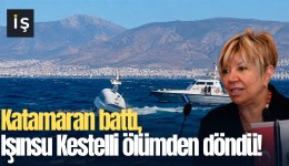 Katamaran battı, Işınsu Kestelli ölümden döndü!