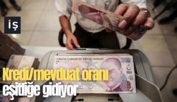 Kredi/mevduat oranı eşitliğe gidiyor