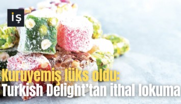Kuruyemiş lüks oldu: Turkish Delight’tan ithal lokuma