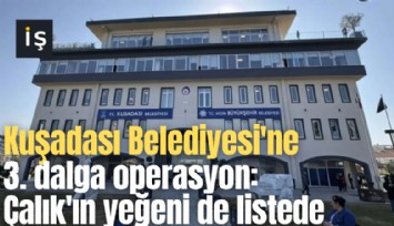 Kuşadası Belediyesi'ne 3. dalga operasyon: Çalık'ın yeğeni de listede