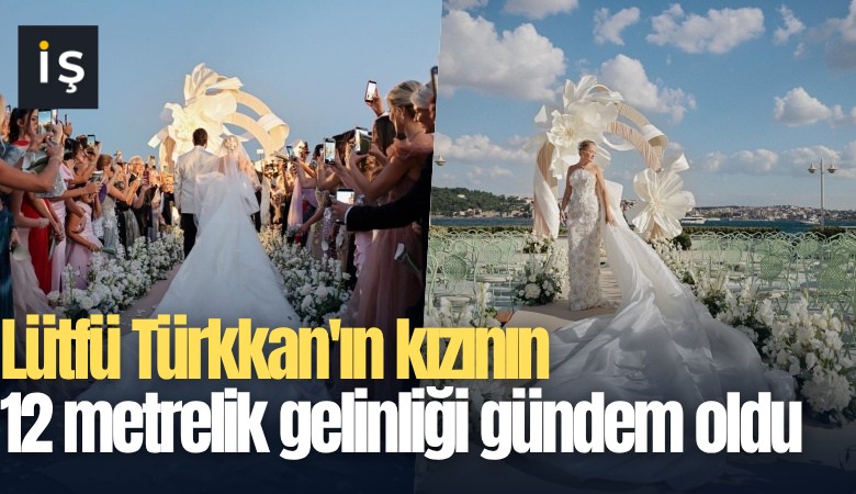Lütfü Türkkan'ın kızının 12 metrelik gelinliği gündem oldu