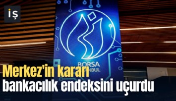 Merkez'in kararı bankacılık endeksini uçurdu