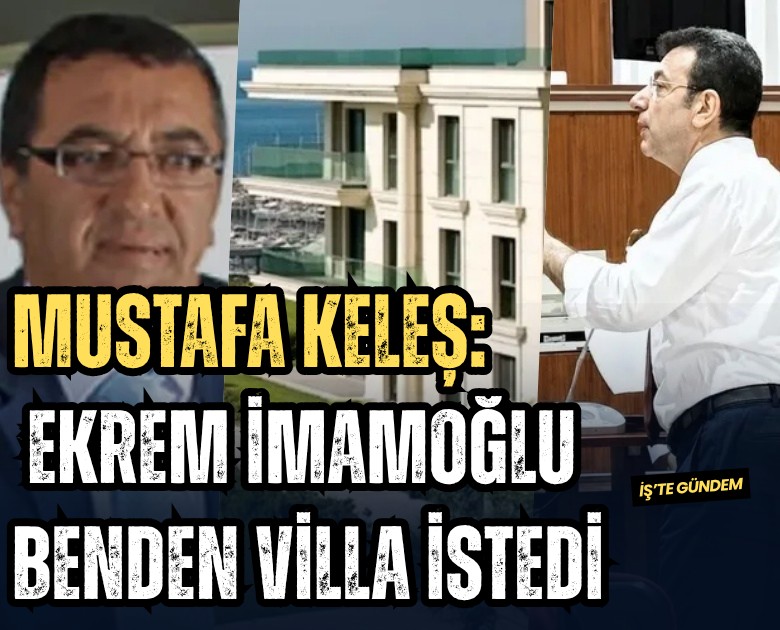 Mustafa Keleş: Ekrem İmamoğlu benden villa istedi
