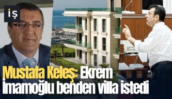 Mustafa Keleş: Ekrem İmamoğlu benden villa istedi