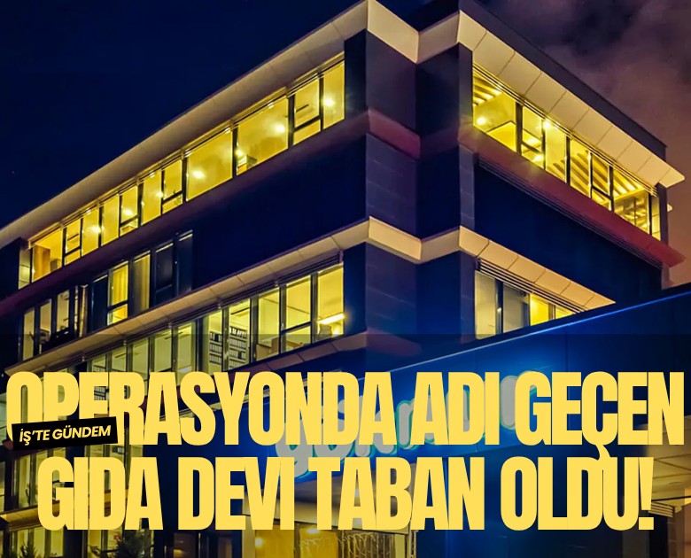 Operasyonda adı geçen gıda devi taban oldu!