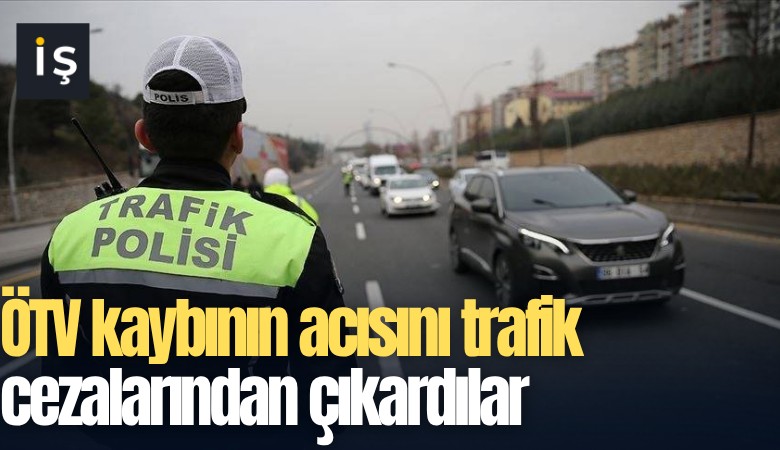 ÖTV kaybının acısını trafik cezalarından çıkardılar