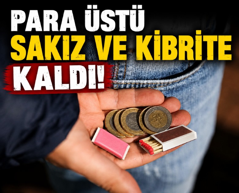 Para üstü sakız ve kibrite kaldı!