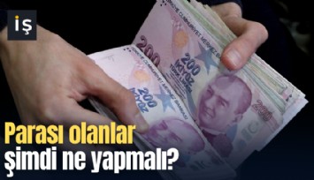 Parası olanlar şimdi ne yapmalı?