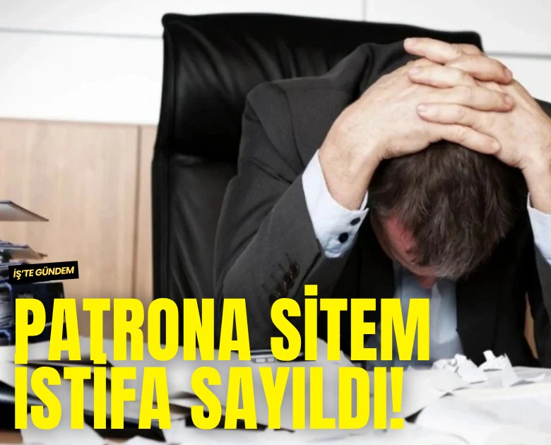 Patrona sitem istifa sayıldı!