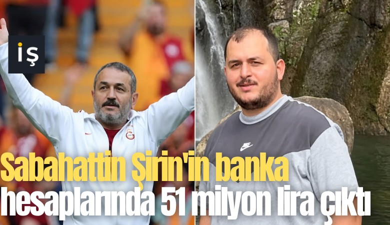 Sabahattin Şirin'in banka hesaplarında 51 milyon lira çıktı