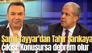Şamil Tayyar'dan Tahir Sarıkaya çıkışı: Konuşursa deprem olur
