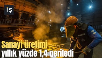 Sanayi üretimi yıllık yüzde 1,4 geriledi