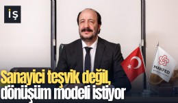 Sanayici teşvik değil, dönüşüm modeli istiyor