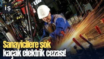Sanayicilere şok kaçak elektrik cezası!