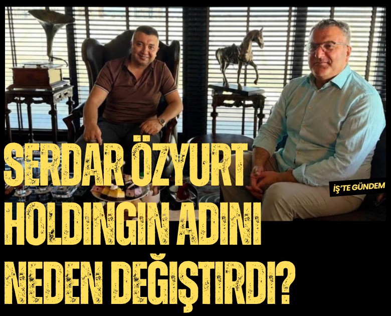 Serdar Özyurt holdingin adını neden değiştirdi?
