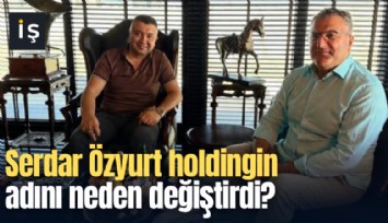 Serdar Özyurt holdingin adını neden değiştirdi?