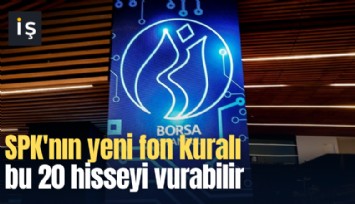 SPK'nın yeni fon kuralı bu 20 hisseyi vurabilir