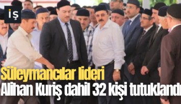 Süleymancılar lideri Alihan Kuriş dahil 32 kişi tutuklandı