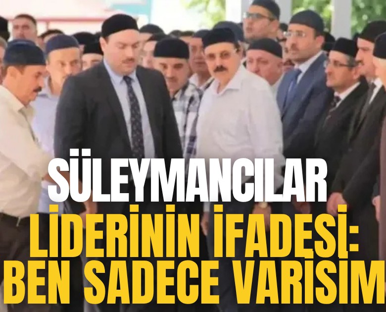 Süleymancılar lideri Alihan Kuriş'in ifadesi:  Ben sadece varisim