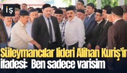 Süleymancılar lideri Alihan Kuriş'in ifadesi:  Ben sadece varisim