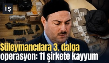 Süleymancılara 3. dalga operasyon: 11 şirkete kayyum atandı
