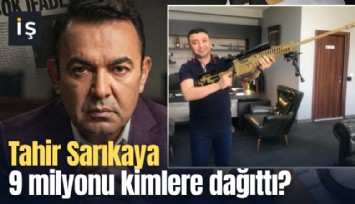 Tahir Sarıkaya 9 milyonu kimlere dağıttı?