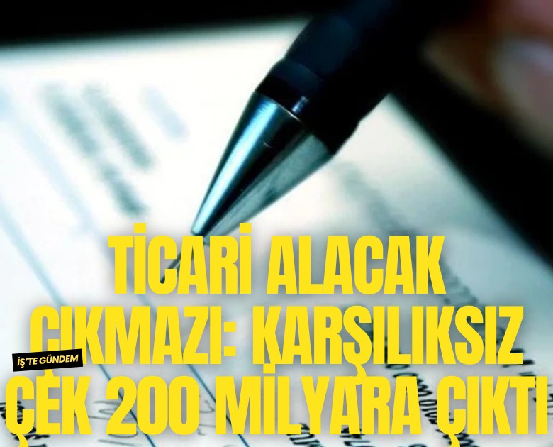 Ticari alacak çıkmazı: Karşılıksız çek 200 milyara çıktı