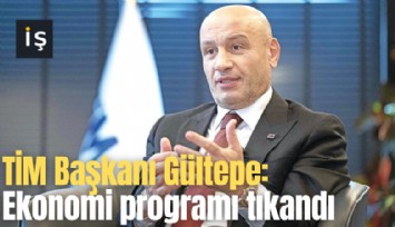 TİM Başkanı Gültepe: Ekonomi programı tıkandı