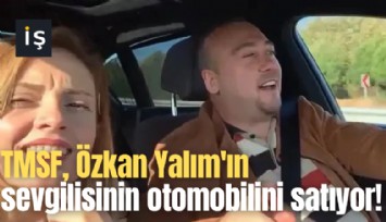 TMSF, Özkan Yalım'ın sevgilisinin otomobilini satıyor!