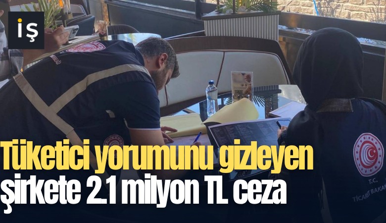 Tüketici yorumunu gizleyen şirkete 2.1 milyon TL ceza