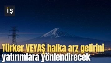 Türker VEYAŞ halka arz gelirini yatırımlara yönlendirecek