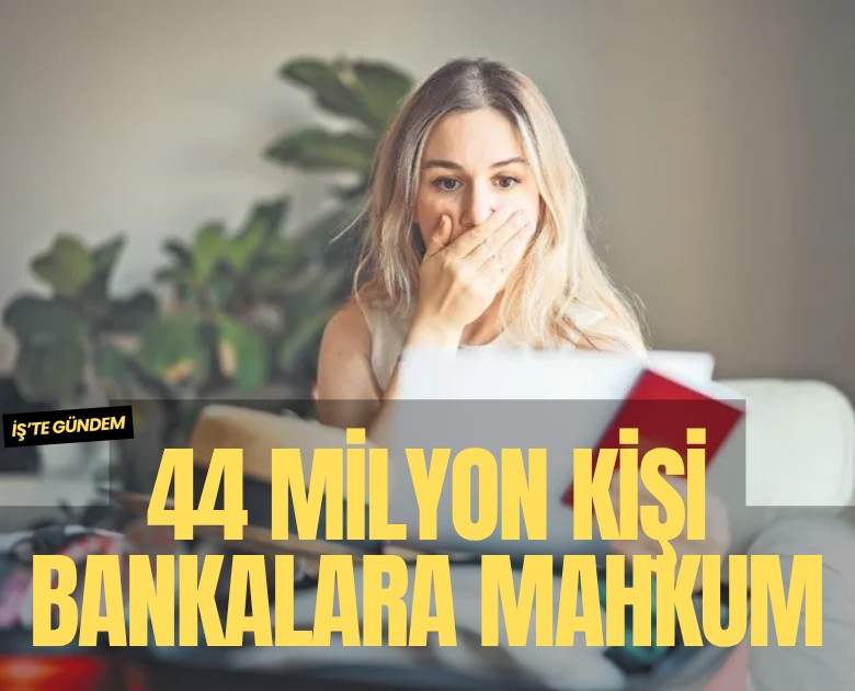 Türkiye borç batağında: 44 milyon kişi bankalara mahkum