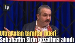 UltraAslan taraftar lideri Sebahattin Şirin gözaltına alındı