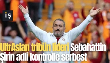 UltrAslan tribün lideri Sebahattin Şirin adli kontrolle serbest