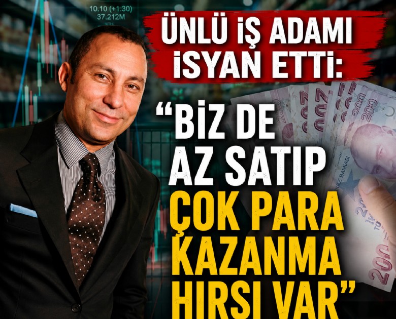 Ünlü iş adamı isyan etti: Biz de az satıp çok para kazanma hırsı var