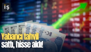 Yabancı tahvil sattı, hisse aldı!