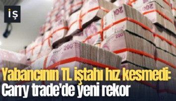 Yabancının TL iştahı hız kesmedi: Carry trade'de yeni rekor