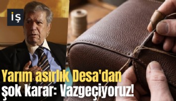 Yarım asırlık Desa'dan şok karar: Vazgeçiyoruz!