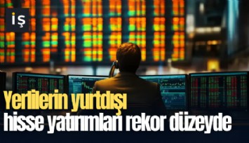 Yerlilerin yurtdışı hisse yatırımları rekor düzeyde