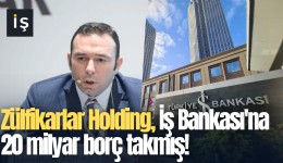 Zülfikarlar Holding, İş Bankası'na 20 milyar borç takmış!